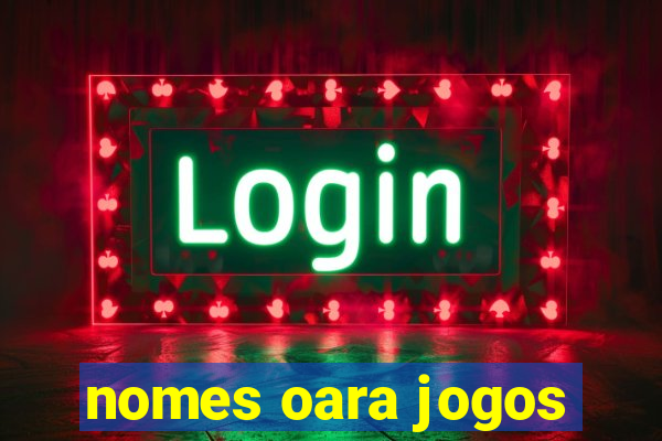 nomes oara jogos